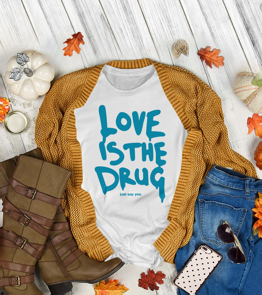 Love Is The Drug Just Say Yes T-Shirt