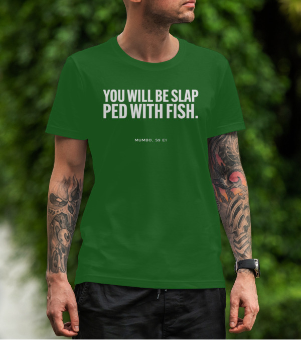 YOU WILL BE SLAP PED WITH FISH MUMBO S9 E1 T-Shirt