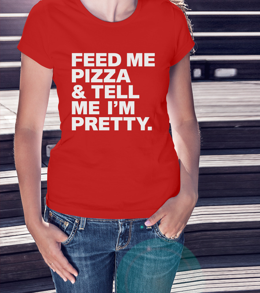 Feed Me Pizza And Tell Me I'm Pretty T-Shirt
