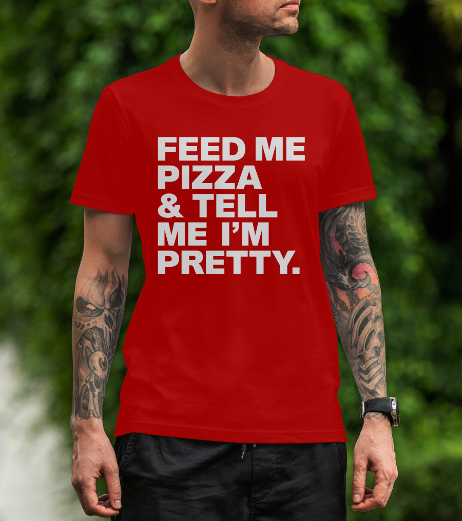Feed Me Pizza And Tell Me I'm Pretty T-Shirt