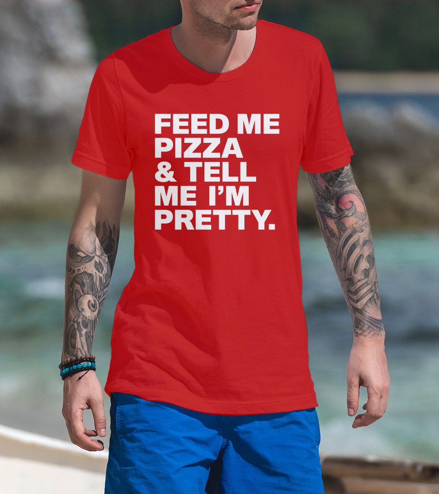 Feed Me Pizza And Tell Me I'm Pretty T-Shirt