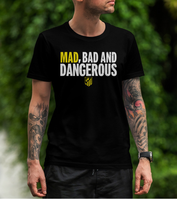 MAD, BAD AND DANGEROUS T-Shirt