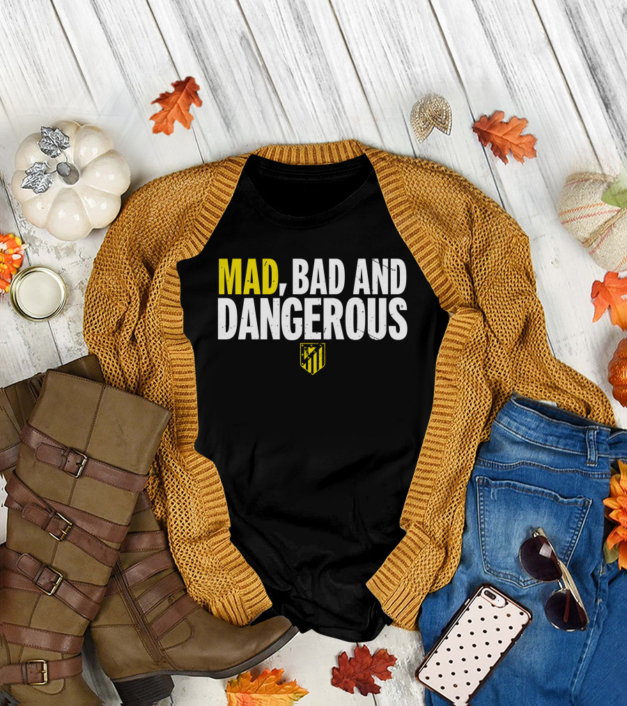 MAD, BAD AND DANGEROUS T-Shirt