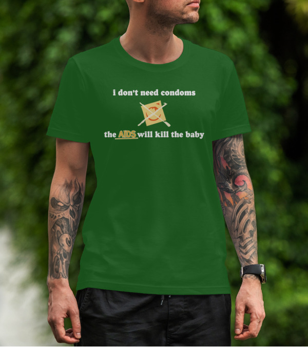 I Don't Need Condoms The AIDS Will Kill The Baby T-Shirt