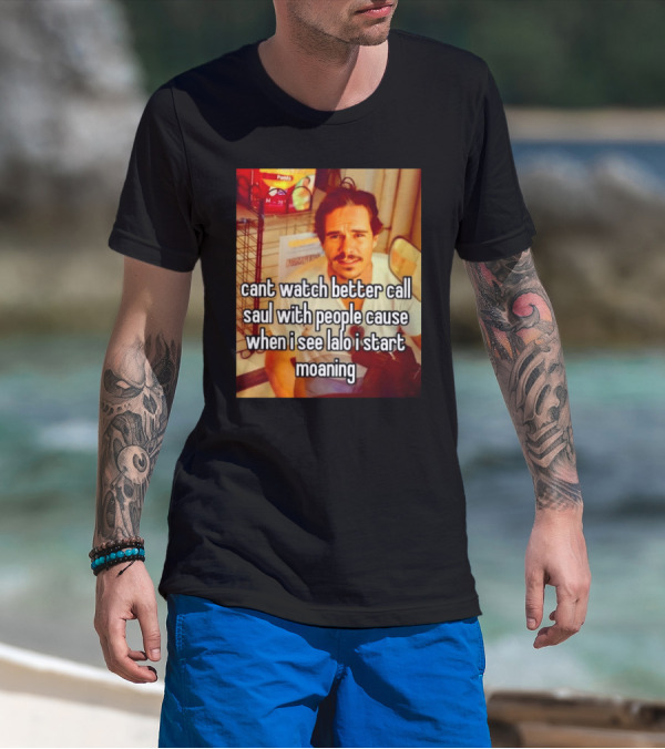 Cant Watch Better Call Saul With People Cause When I See Lalo I Start Moaning T-Shirt