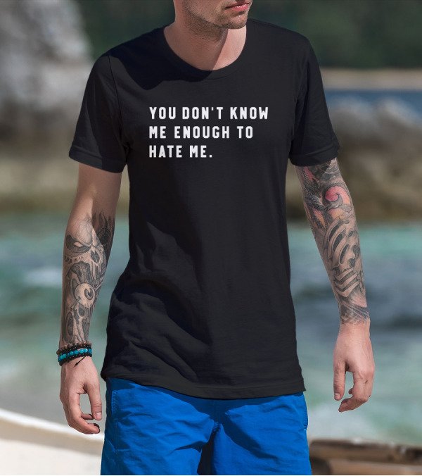 You Don’t Know Me Enough To Hate Me T-Shirt