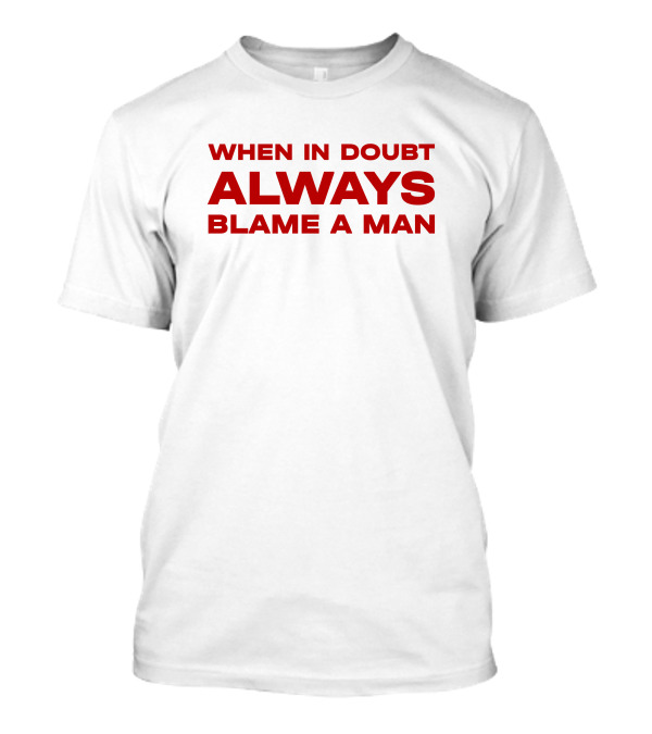 When In Doubt Always Blame A Man T-Shirt