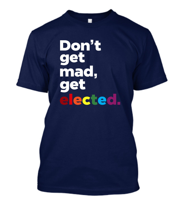 Don't Get Mad Get Elected T-Shirt