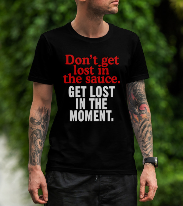 Don't Get Lost In The Sauce Get Lost In The Moment T-Shirt