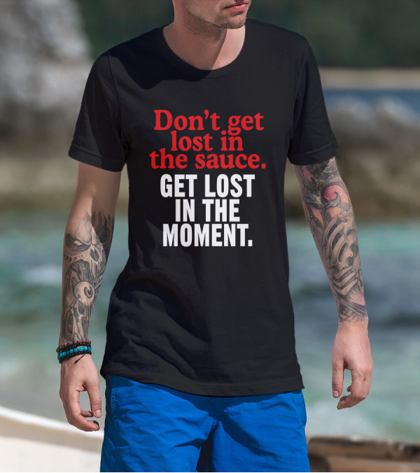 Don't Get Lost In The Sauce Get Lost In The Moment T-Shirt