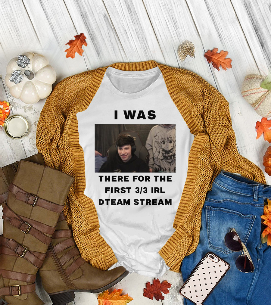 I Was There For The First 3/3 IRL Dteam Stream T-Shirt