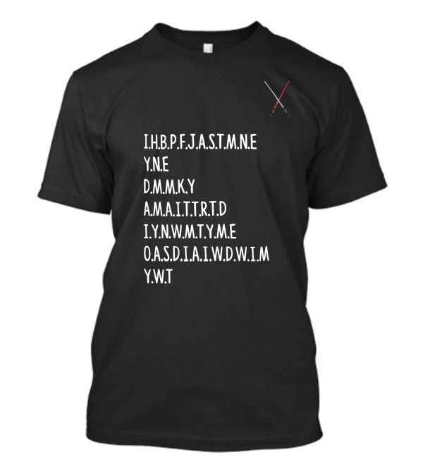 I.H.B.P.F.J.A.S.T.M.N.E Y.N.E D.M.M.K.Y A.M.A.I.T.T.R.T.D I.Y.N.W.M.T.Y.A.M.E O.A.S.D.I.A.I.W.D.W.I.M Y.W.T Star Wars Lightsabers T-Shirt