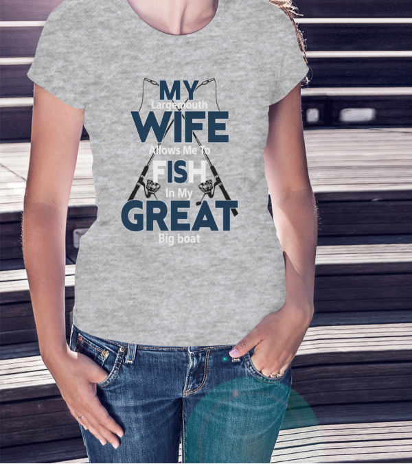 MY Largemouth WIFE Allows Me To FISH In My GREAT Big Boat T-Shirt