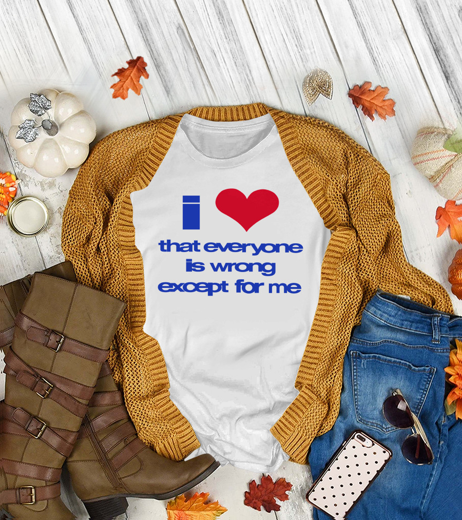 I Heart That Everyone Is Wrong Except For Me T-Shirt