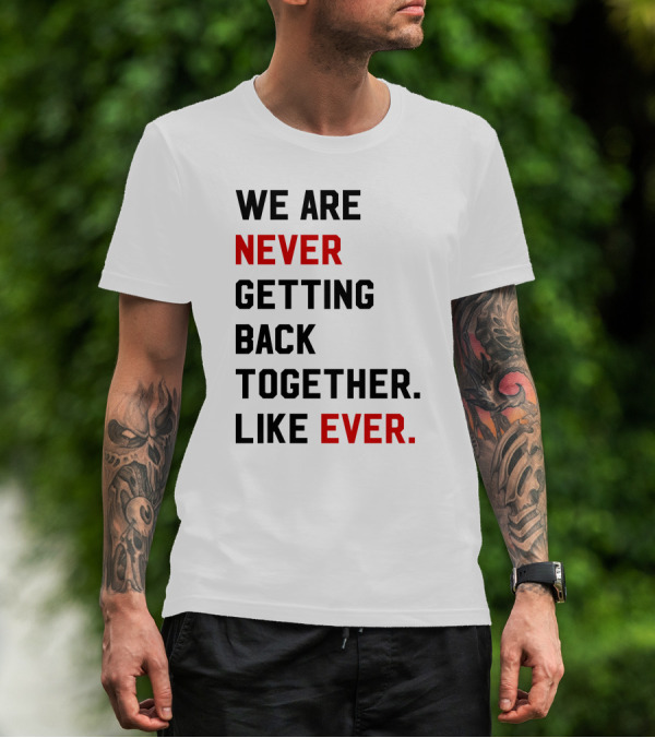 We Are Never Ever Getting Back Together Like Ever T-Shirt