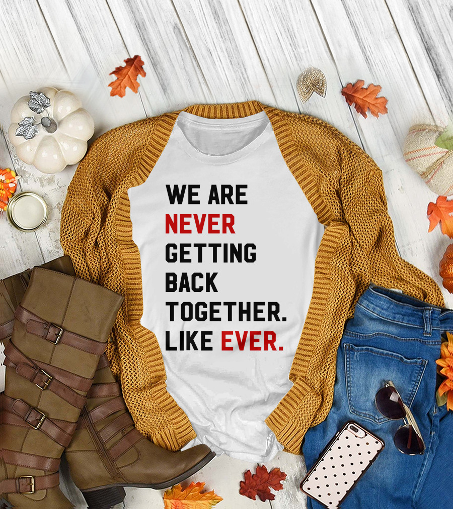 We Are Never Ever Getting Back Together Like Ever T-Shirt