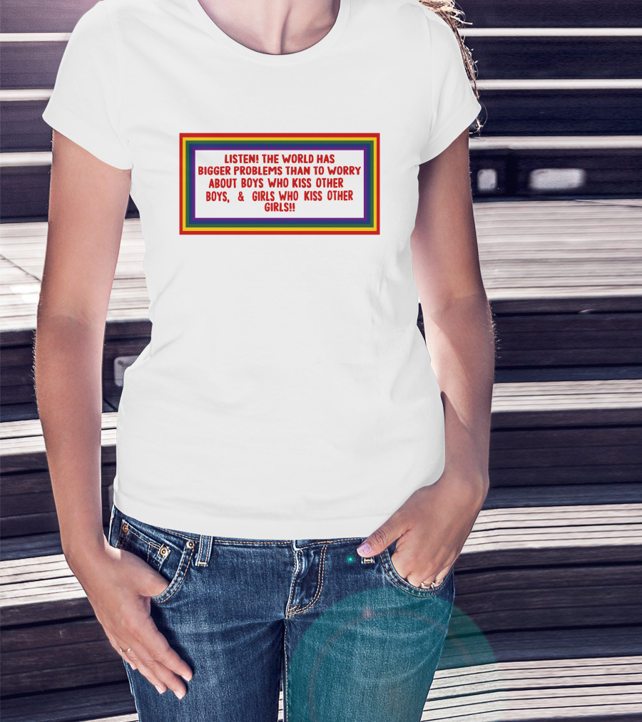 Listen The World Has Bigger Problems Than To Worry About Boys Who Kiss Other Boys And Girls Who Kiss Other Girls T-Shirt