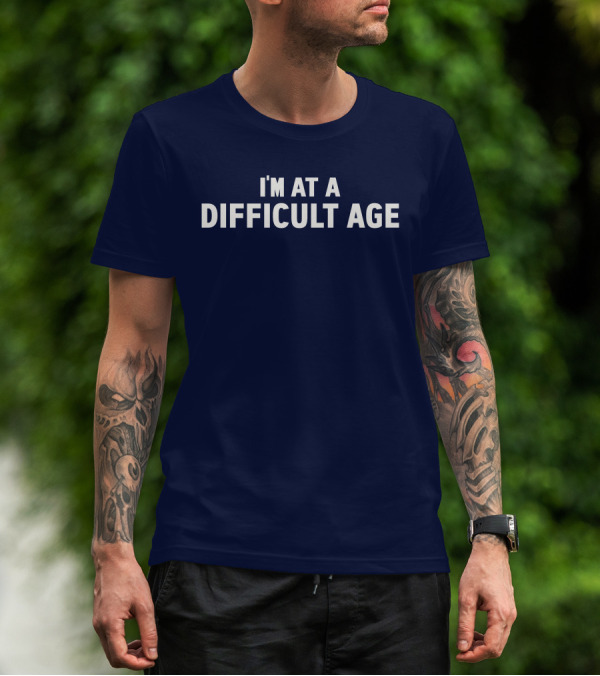 I'M AT A DIFFICULT AGE T-Shirt