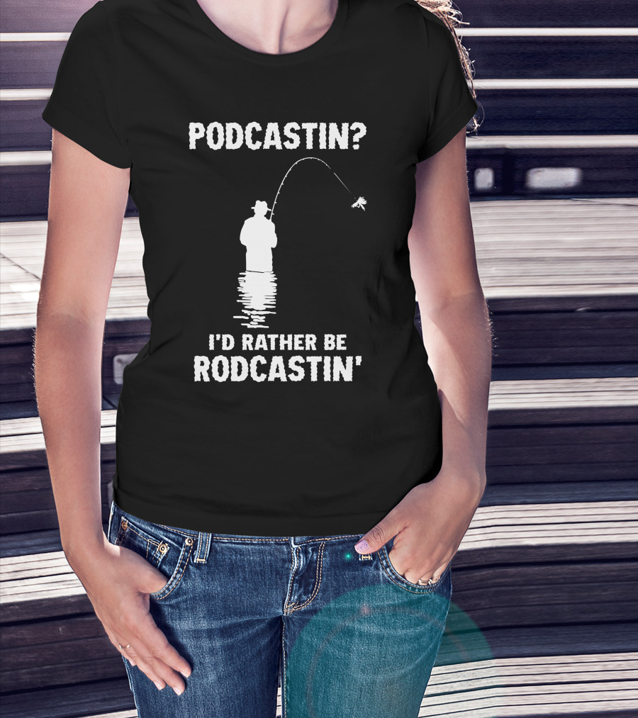 Podcastin? I'd Rather Be Rodcastin' Fishing T-Shirt