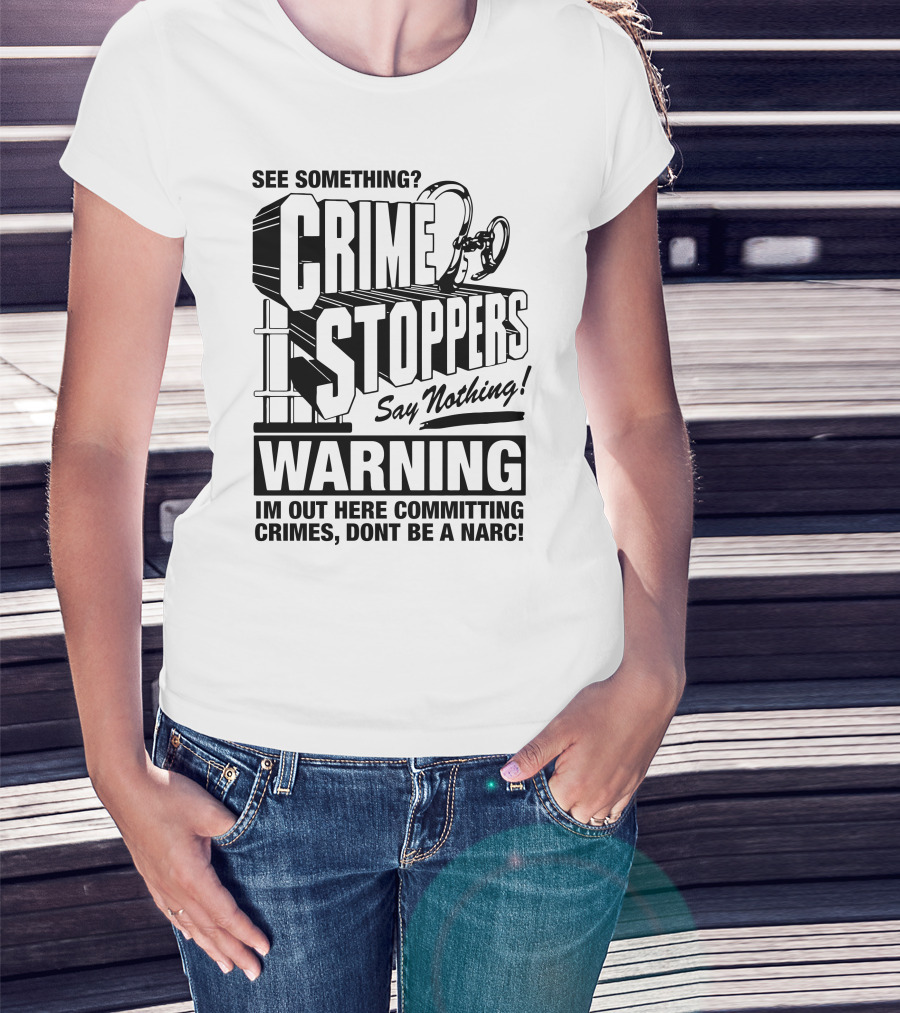 Crime Stoppers See Something Say Nothing Warning I'm Out Here Committing Crimes Don't Be A Narc T-Shirt