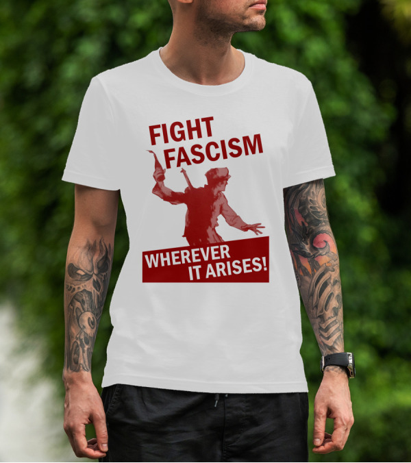 FIGHT FASCISM WHEREVER IT ARISES T-Shirt