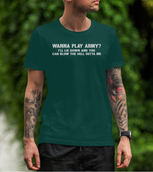 Wanna Play Army I'll Lie Down And You Can Blow The Hell Outta Me T-Shirt