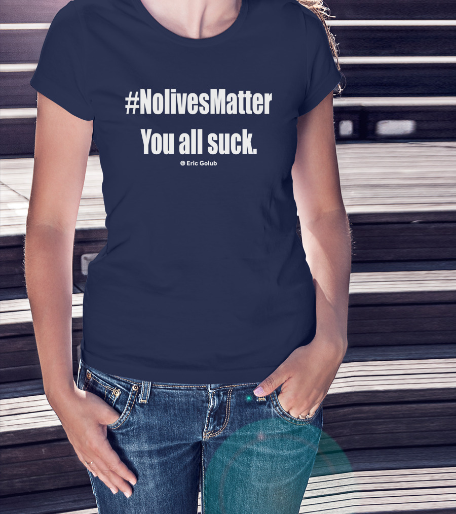 NolivesMatter You All Suck © Eric Golub T-Shirt