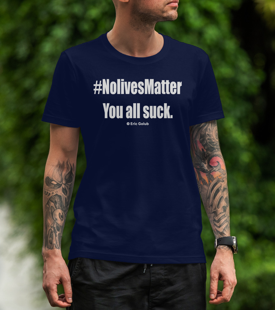 NolivesMatter You All Suck © Eric Golub T-Shirt