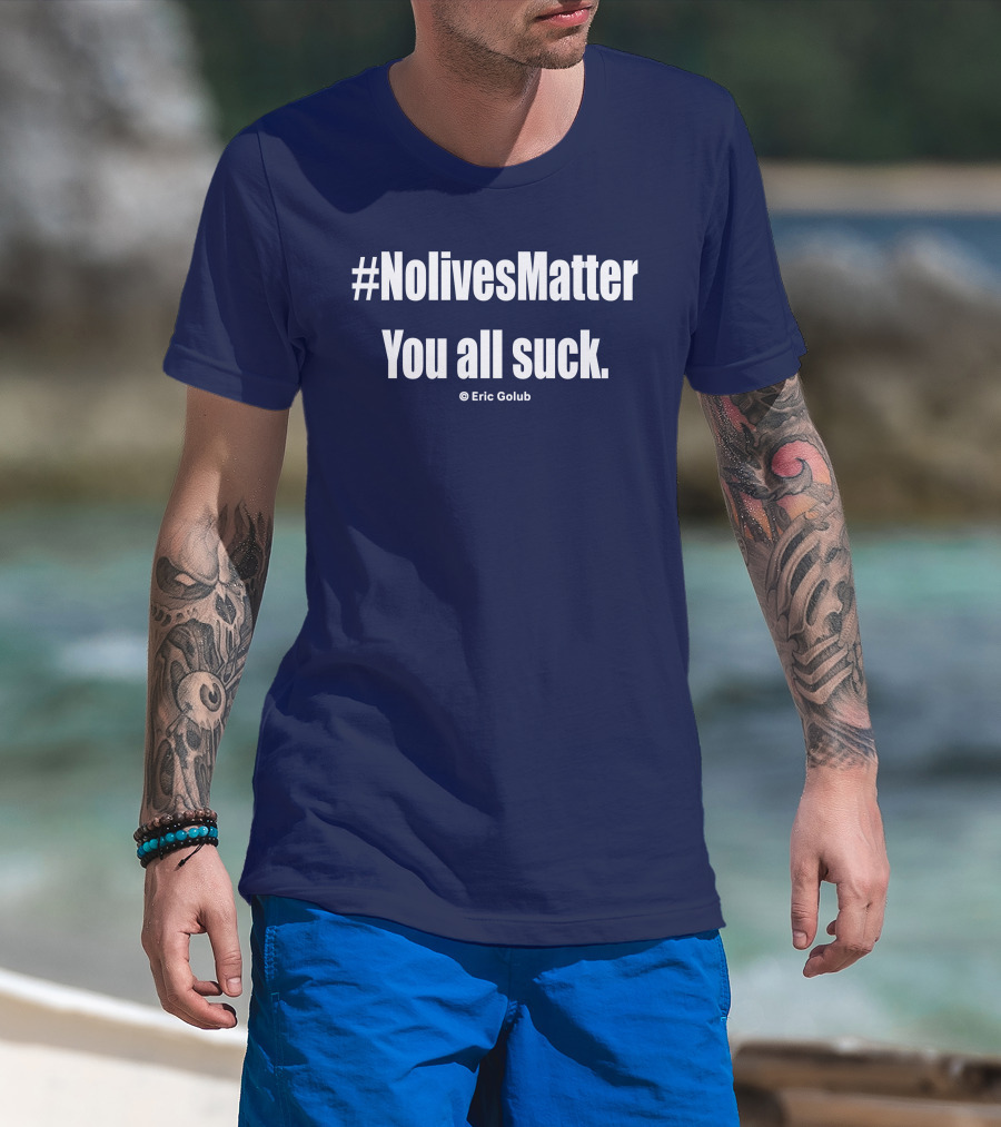 NolivesMatter You All Suck © Eric Golub T-Shirt