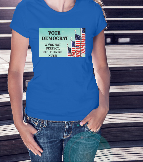 Vote Democrat We’re Not Perfect But They’re Nuts American Flags T-Shirt