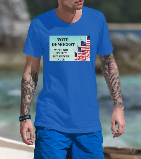 Vote Democrat We’re Not Perfect But They’re Nuts American Flags T-Shirt