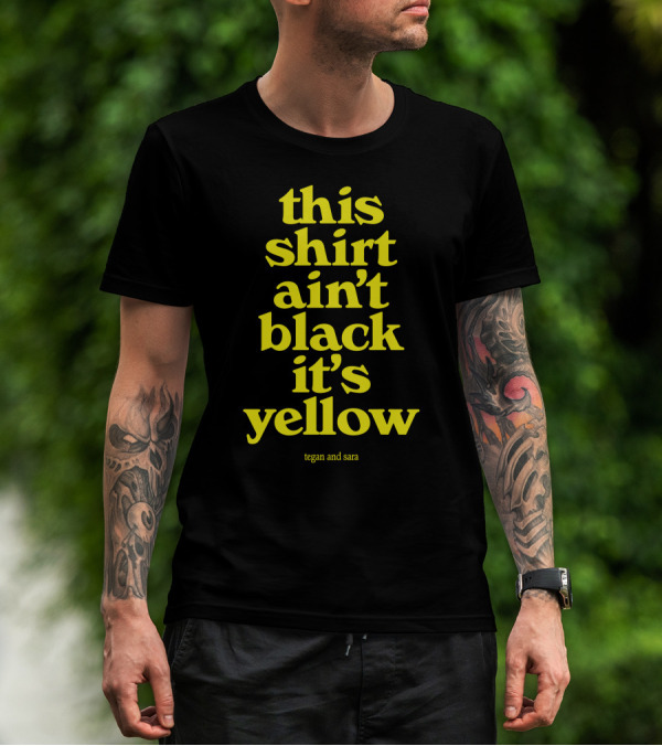 Tegan And Sara This Shirt Ain't Black It's Yellow T-Shirt