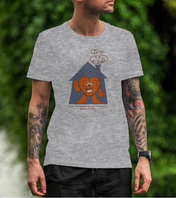 How You Choose To Love The World Begins At Home T-Shirt