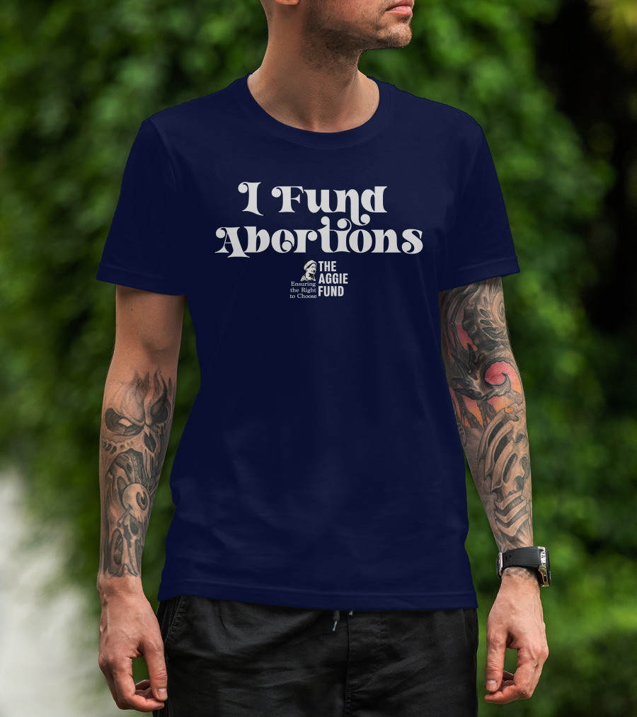 I Fund Abortions The Aggie Fund Ensuring The Right To Choose T-Shirt
