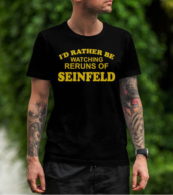 I'd Rather Be Watching Reruns Of Seinfeld T-Shirt