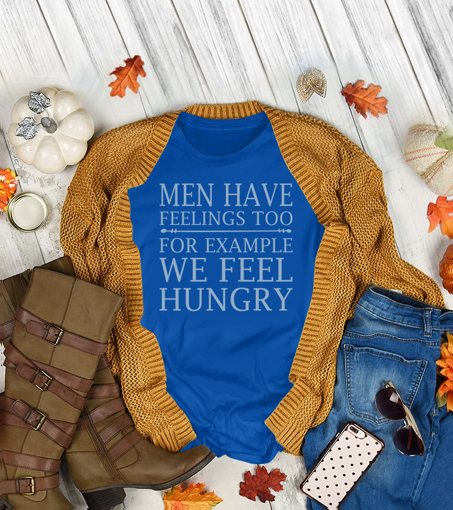 Men Have Feelings Too For Example We Feel Hungry T-Shirt
