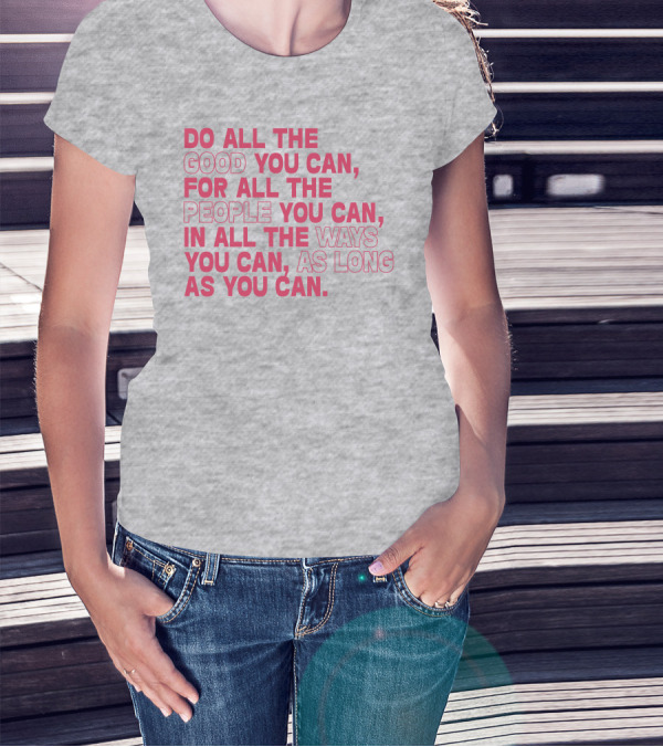 Do All The Good You Can For All The People You Can In All The Ways You Can As Long As You Can T-Shirt