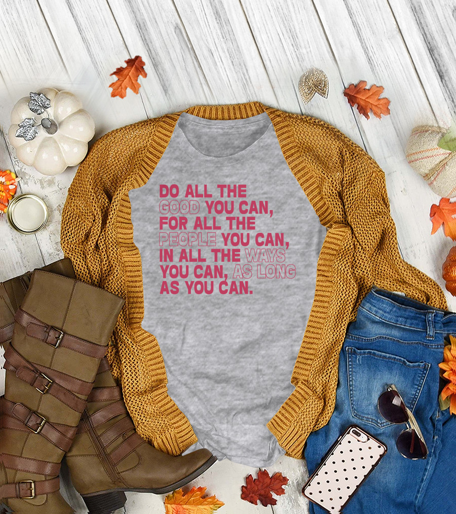 Do All The Good You Can For All The People You Can In All The Ways You Can As Long As You Can T-Shirt