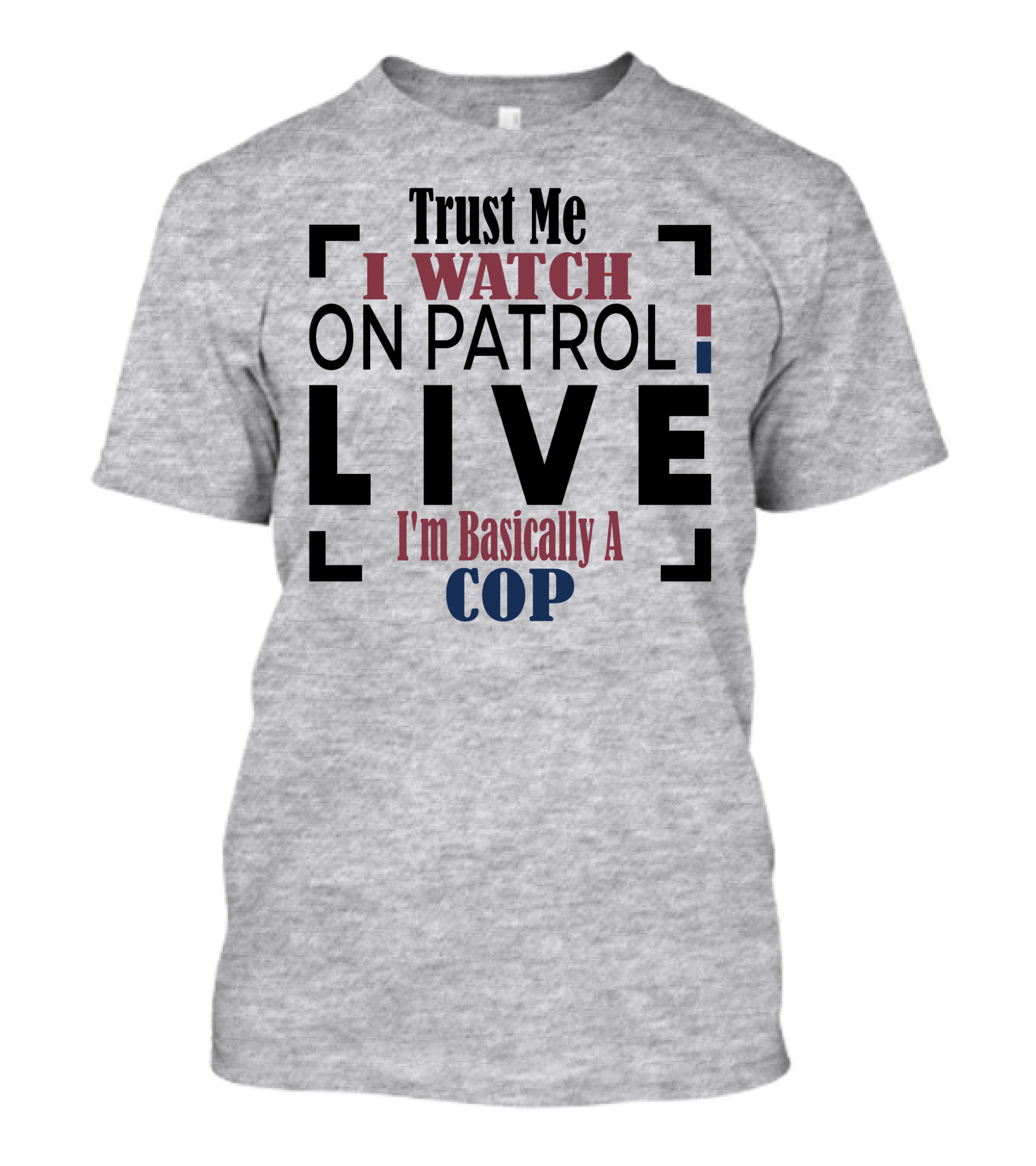 Trust Me I Watch On Patrol Live I'm Basically A Cop T-Shirt