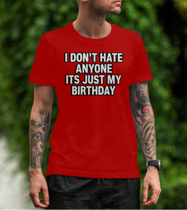 I Don't Hate Anyone It's Just My Birthday Humor T-Shirt