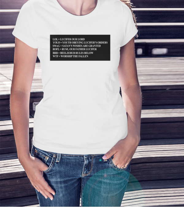 LOL Lucifer Our Lord YOLO Youth Obeying Lucifer's Orders SWAG Satan's Wishes Are Granted ROFL Ruse Our Father Lucifer BRB Beelzebub Rules Below WTF Worship The Fallen T-Shirt