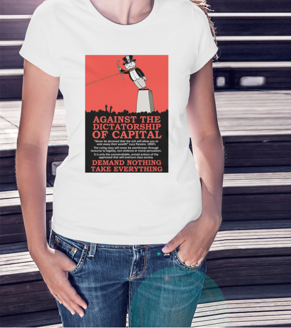 Against The Dictatorship Of Capital Demand Nothing Take Everything T-Shirt