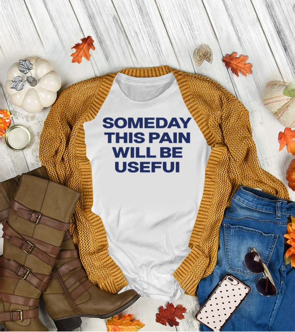 Someday This Pain Will Be Useful Text In Bold Blue Font T-Shirt