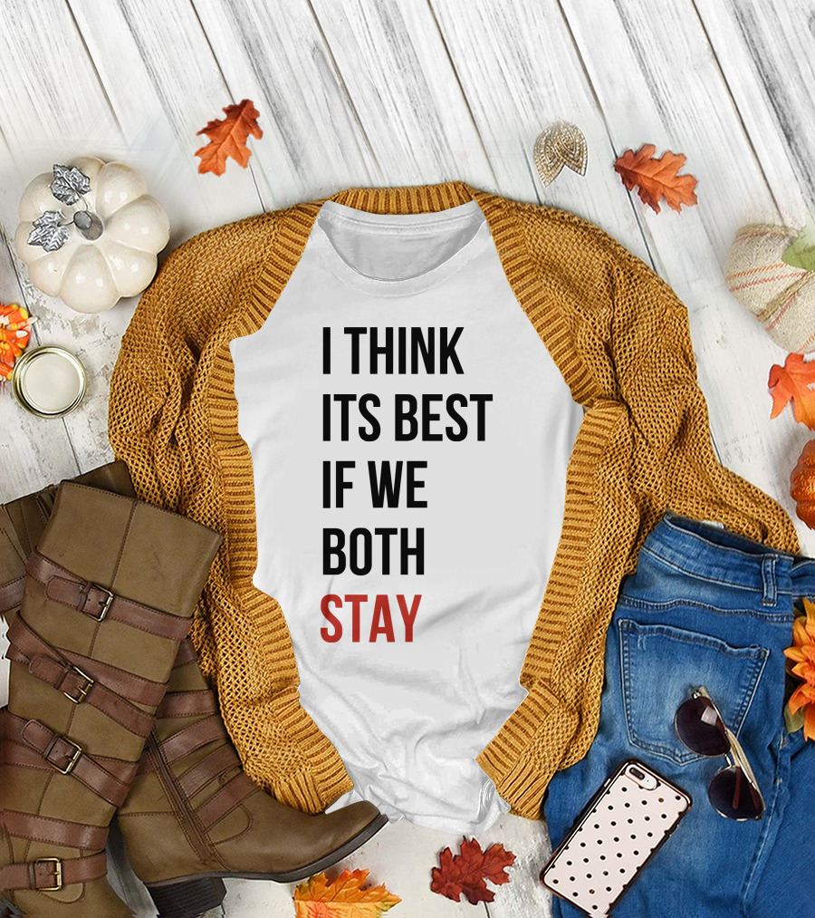 I Think Its Best If We Both Stay T-Shirt