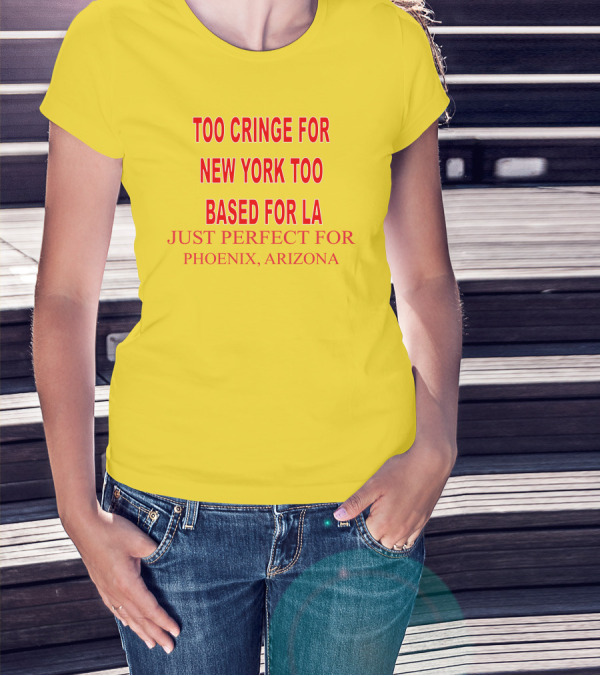 Too Cringe For New York Too Based For LA Just Perfect For Phoenix Arizona T-Shirt