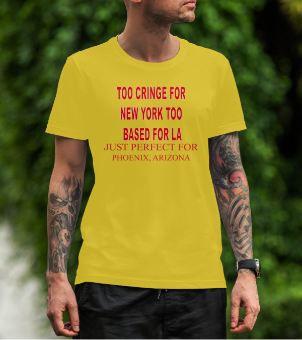 Too Cringe For New York Too Based For LA Just Perfect For Phoenix Arizona T-Shirt