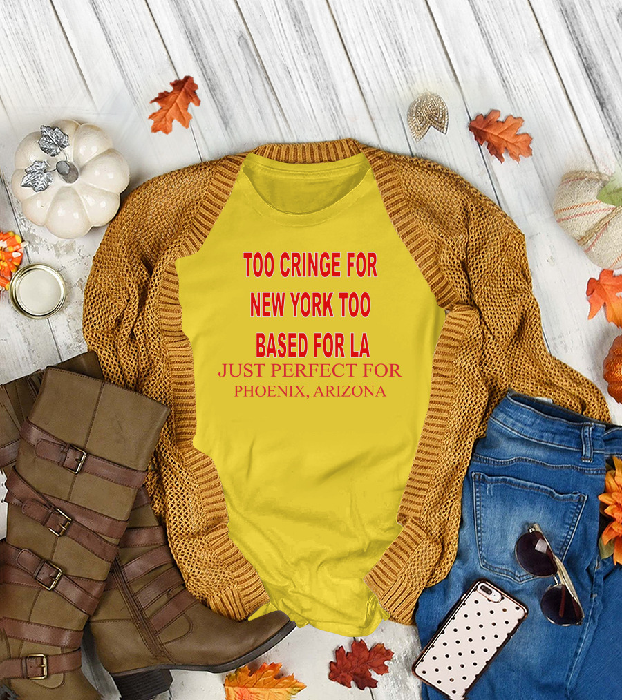 Too Cringe for New York Too Based for LA Just Perfect for Phoenix Arizona T-Shirt