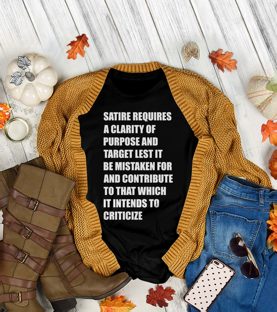 Satire Requires Clarity of Purpose and Target Lest It Be Mistaken For and Contribute to That Which It Intends to Criticize T-Shirt