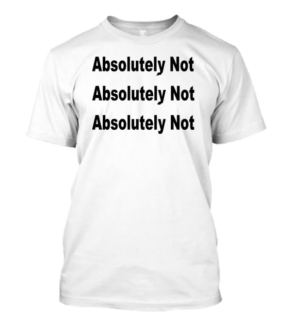 Absolutely Not Absolutely Not Absolutely Not T-Shirt