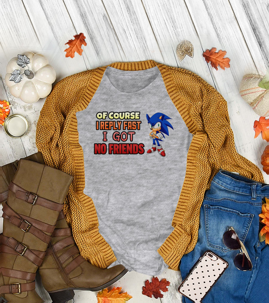 Of Course I Reply Fast I Got No Friends T-Shirt